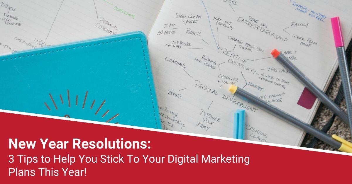 New Year Resolutions: 3 Tips to Help You Stick To Your Digital Marketing Plans This Year!